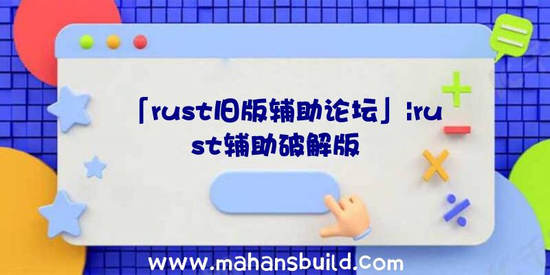 「rust旧版辅助论坛」|rust辅助破解版